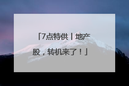 7点特供丨地产股，转机来了！